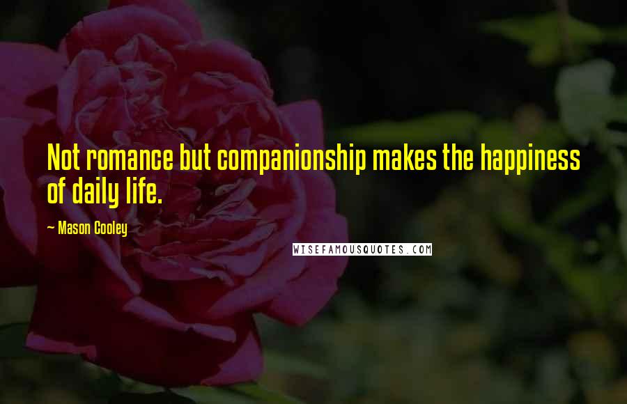 Mason Cooley Quotes: Not romance but companionship makes the happiness of daily life.