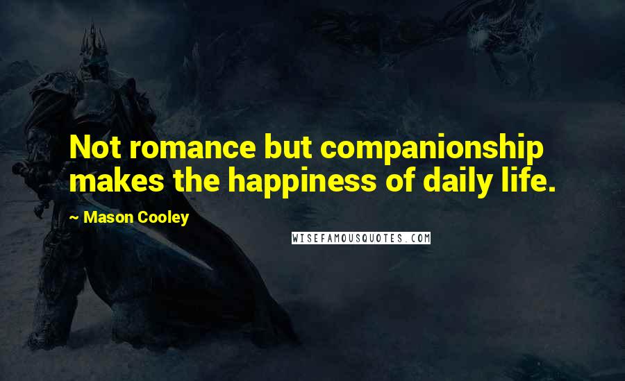 Mason Cooley Quotes: Not romance but companionship makes the happiness of daily life.
