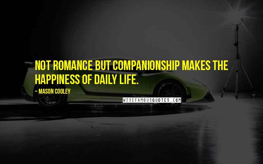 Mason Cooley Quotes: Not romance but companionship makes the happiness of daily life.