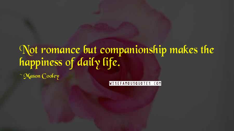 Mason Cooley Quotes: Not romance but companionship makes the happiness of daily life.