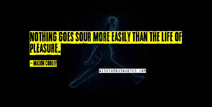 Mason Cooley Quotes: Nothing goes sour more easily than the life of pleasure.