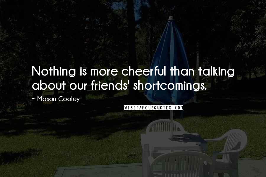 Mason Cooley Quotes: Nothing is more cheerful than talking about our friends' shortcomings.