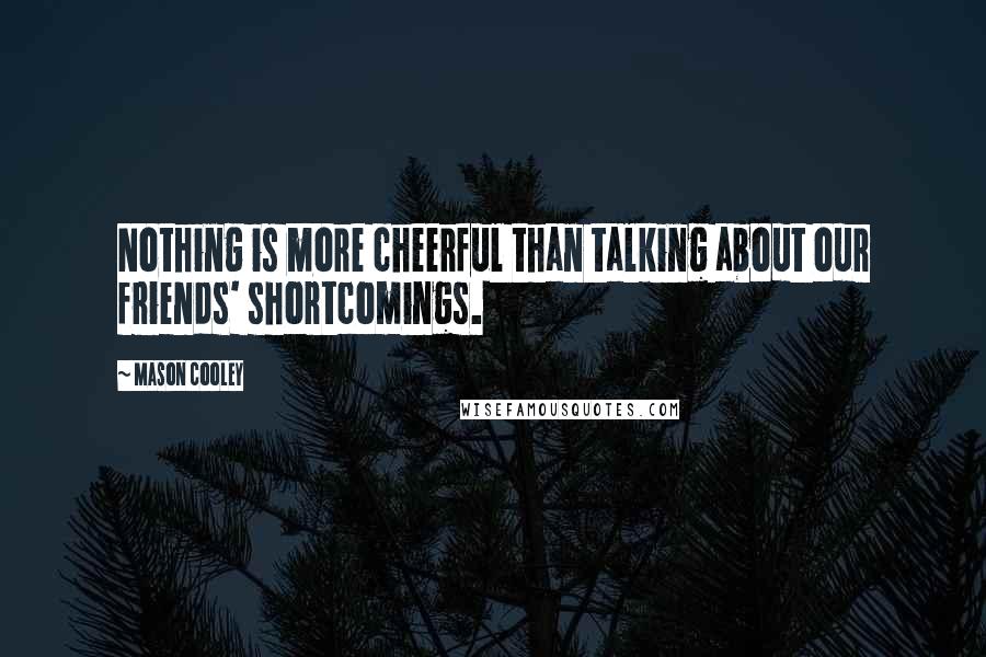 Mason Cooley Quotes: Nothing is more cheerful than talking about our friends' shortcomings.