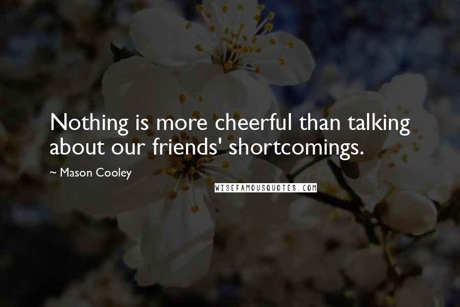 Mason Cooley Quotes: Nothing is more cheerful than talking about our friends' shortcomings.