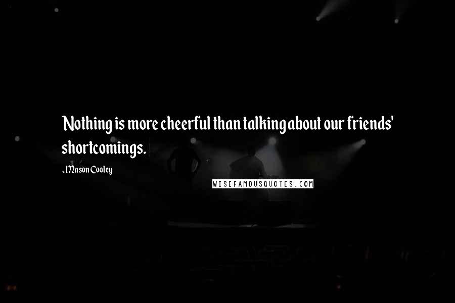 Mason Cooley Quotes: Nothing is more cheerful than talking about our friends' shortcomings.