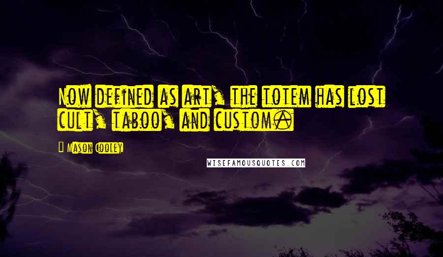 Mason Cooley Quotes: Now defined as art, the totem has lost cult, taboo, and custom.