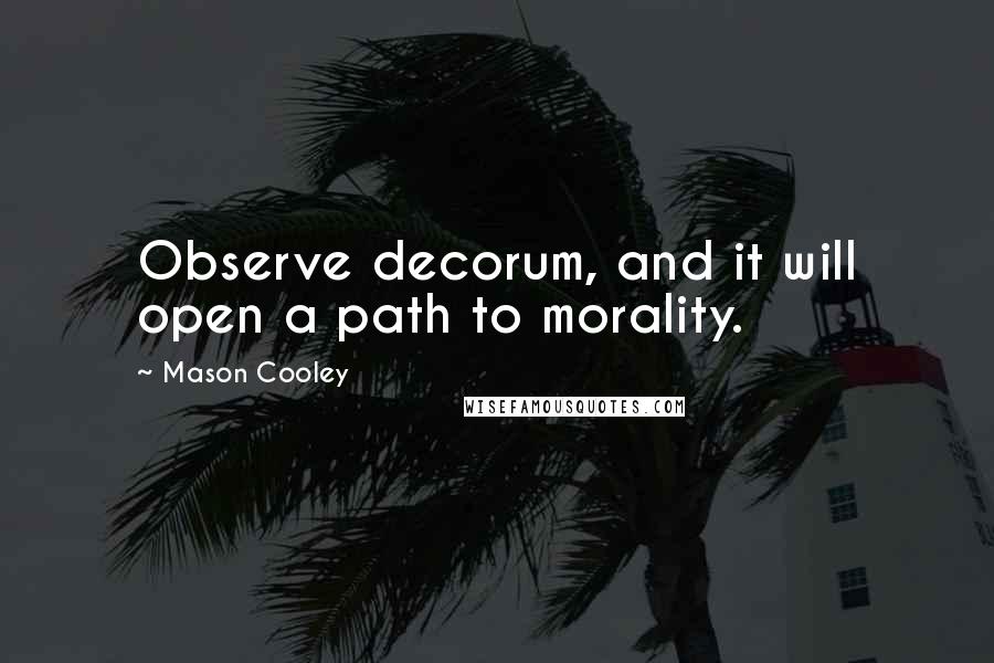 Mason Cooley Quotes: Observe decorum, and it will open a path to morality.