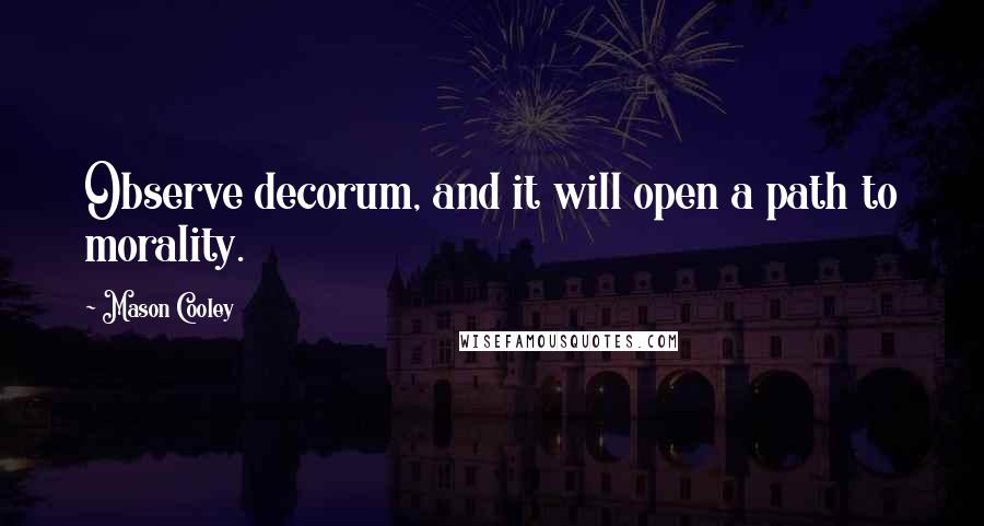 Mason Cooley Quotes: Observe decorum, and it will open a path to morality.