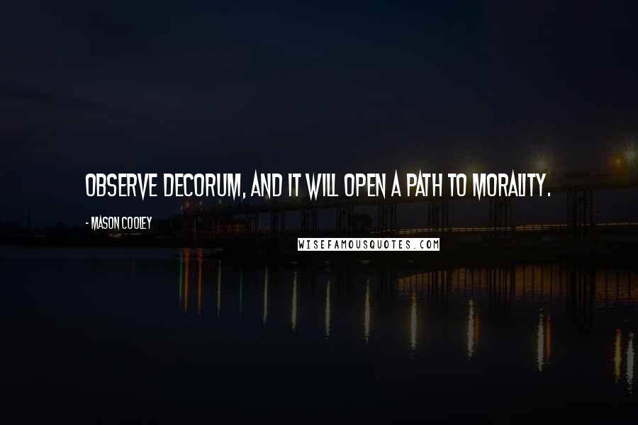 Mason Cooley Quotes: Observe decorum, and it will open a path to morality.