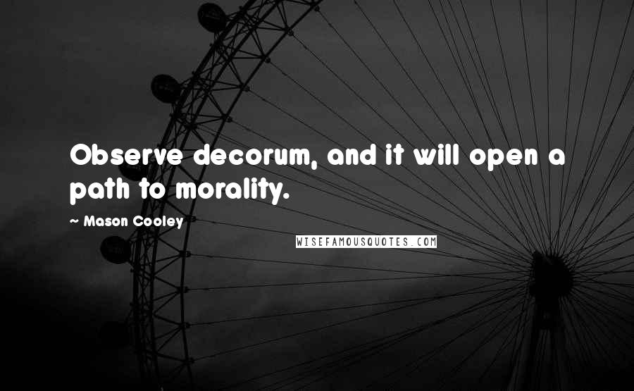 Mason Cooley Quotes: Observe decorum, and it will open a path to morality.