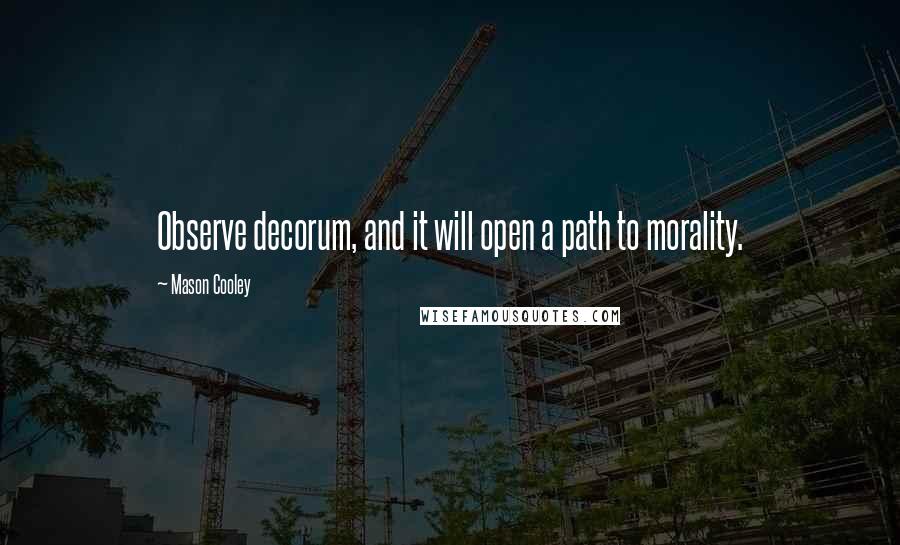 Mason Cooley Quotes: Observe decorum, and it will open a path to morality.