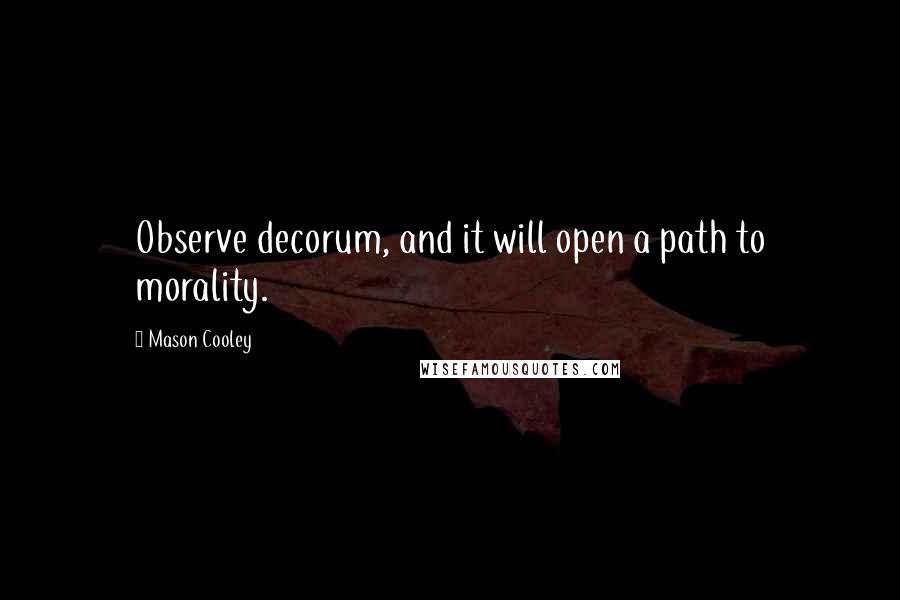 Mason Cooley Quotes: Observe decorum, and it will open a path to morality.