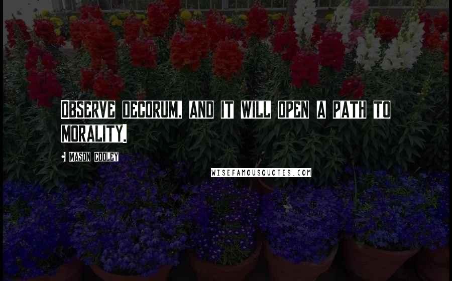 Mason Cooley Quotes: Observe decorum, and it will open a path to morality.