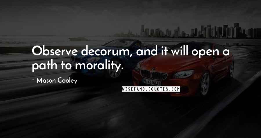 Mason Cooley Quotes: Observe decorum, and it will open a path to morality.