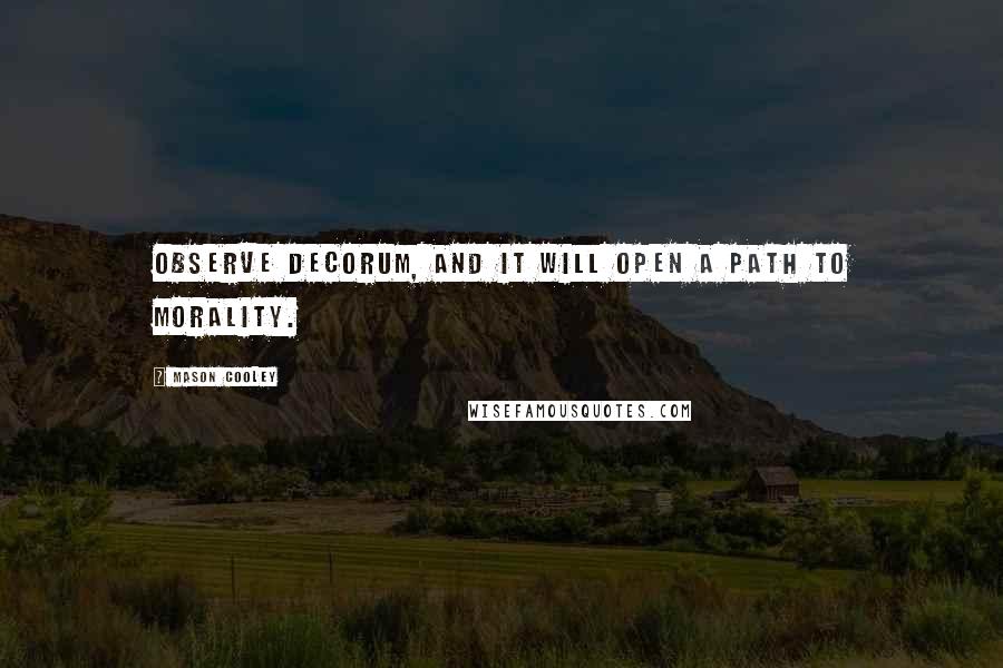 Mason Cooley Quotes: Observe decorum, and it will open a path to morality.