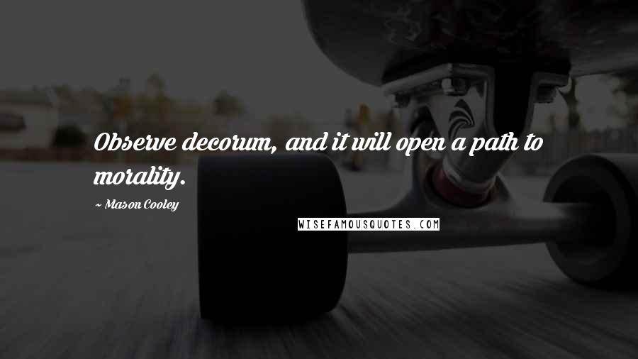 Mason Cooley Quotes: Observe decorum, and it will open a path to morality.