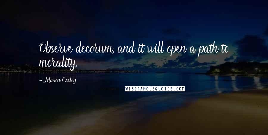 Mason Cooley Quotes: Observe decorum, and it will open a path to morality.