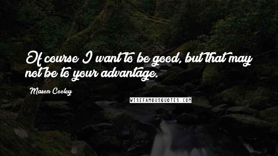 Mason Cooley Quotes: Of course I want to be good, but that may not be to your advantage.