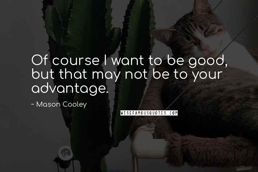 Mason Cooley Quotes: Of course I want to be good, but that may not be to your advantage.