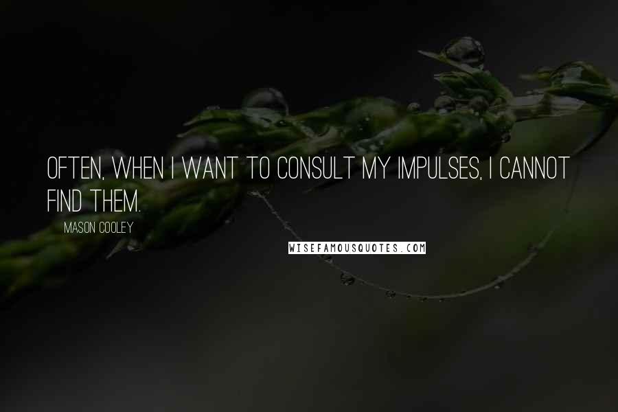 Mason Cooley Quotes: Often, when I want to consult my impulses, I cannot find them.