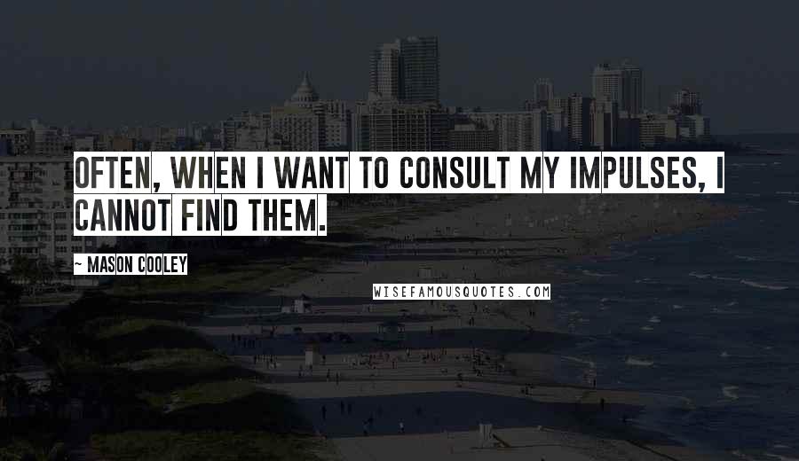 Mason Cooley Quotes: Often, when I want to consult my impulses, I cannot find them.