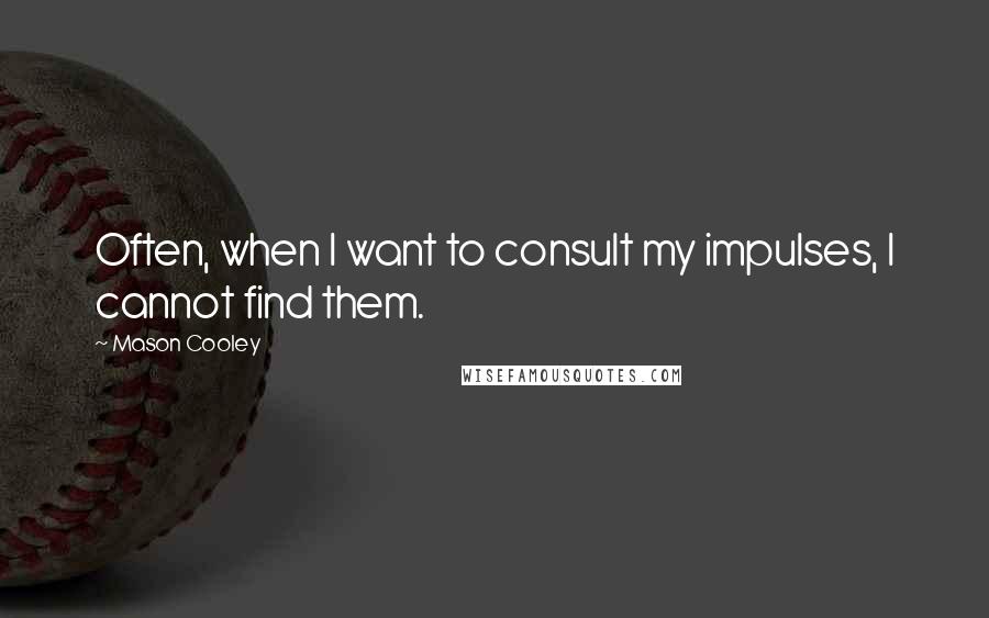 Mason Cooley Quotes: Often, when I want to consult my impulses, I cannot find them.