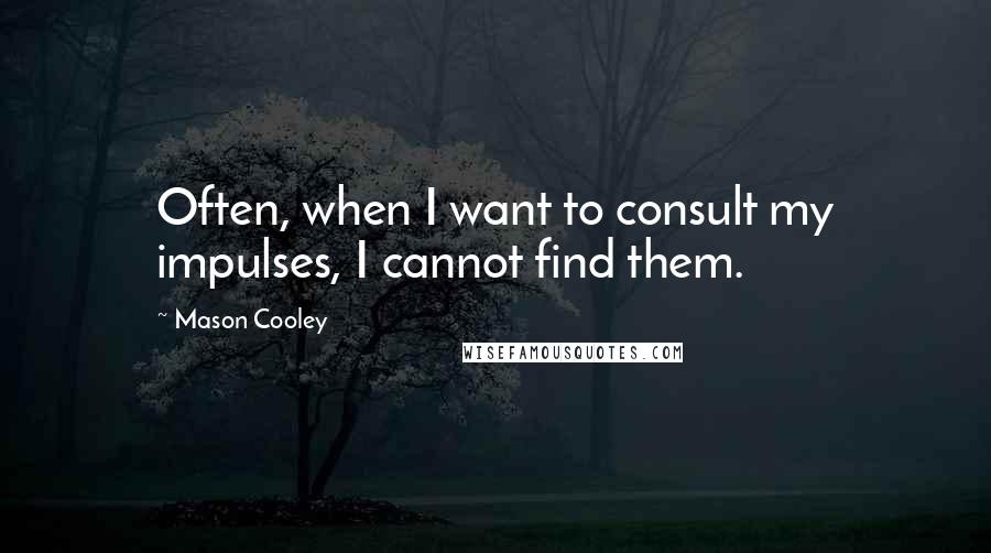 Mason Cooley Quotes: Often, when I want to consult my impulses, I cannot find them.