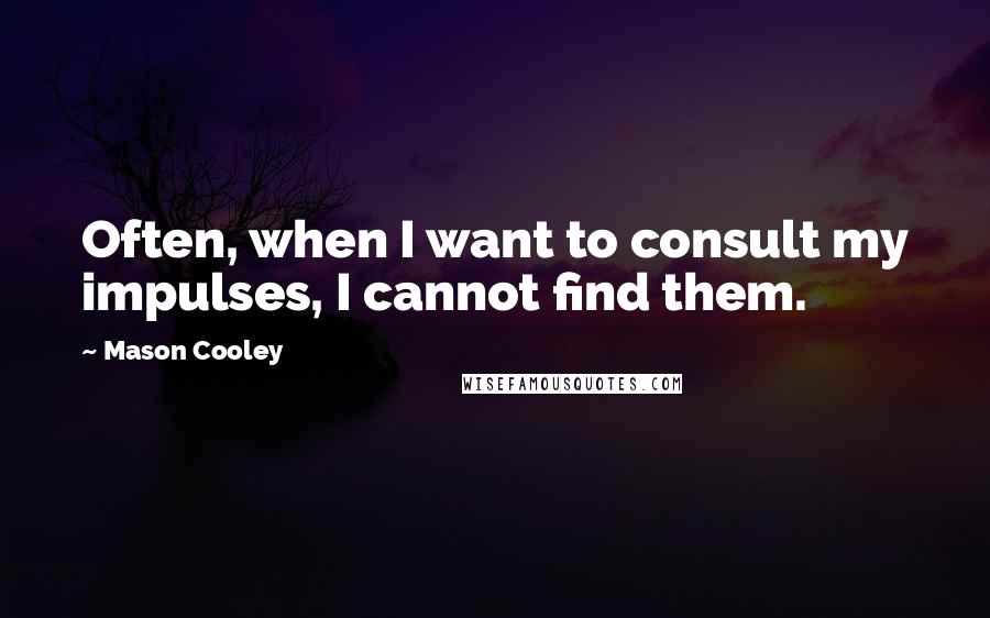Mason Cooley Quotes: Often, when I want to consult my impulses, I cannot find them.
