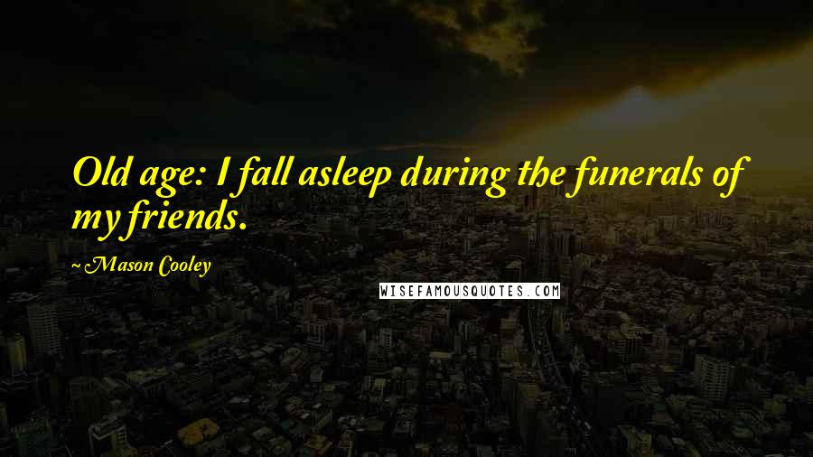 Mason Cooley Quotes: Old age: I fall asleep during the funerals of my friends.