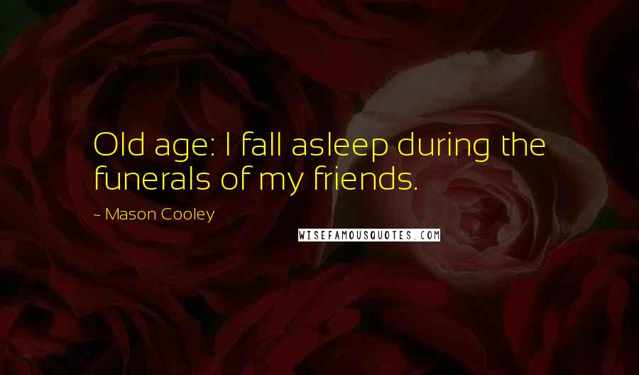 Mason Cooley Quotes: Old age: I fall asleep during the funerals of my friends.