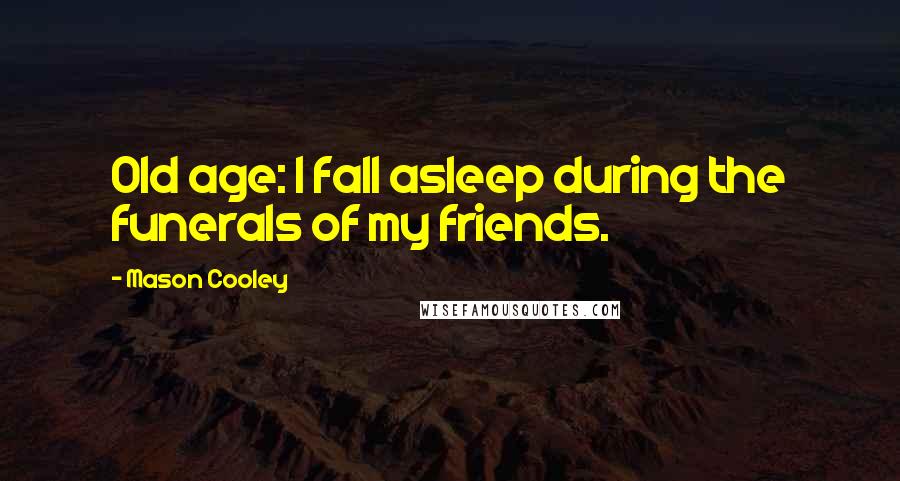 Mason Cooley Quotes: Old age: I fall asleep during the funerals of my friends.