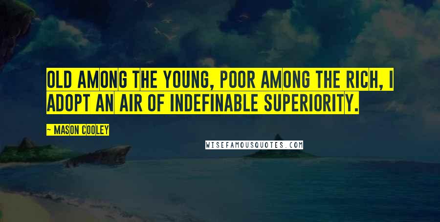 Mason Cooley Quotes: Old among the young, poor among the rich, I adopt an air of indefinable superiority.