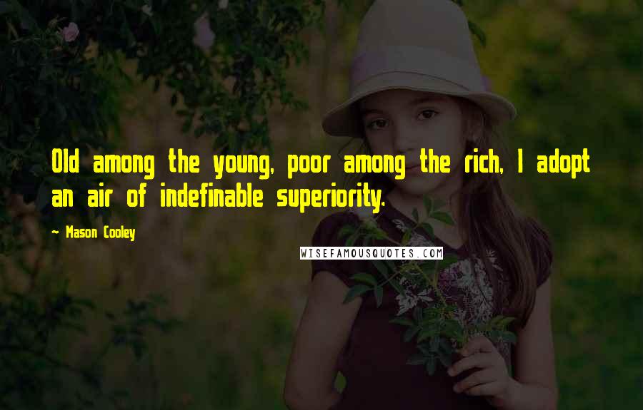 Mason Cooley Quotes: Old among the young, poor among the rich, I adopt an air of indefinable superiority.