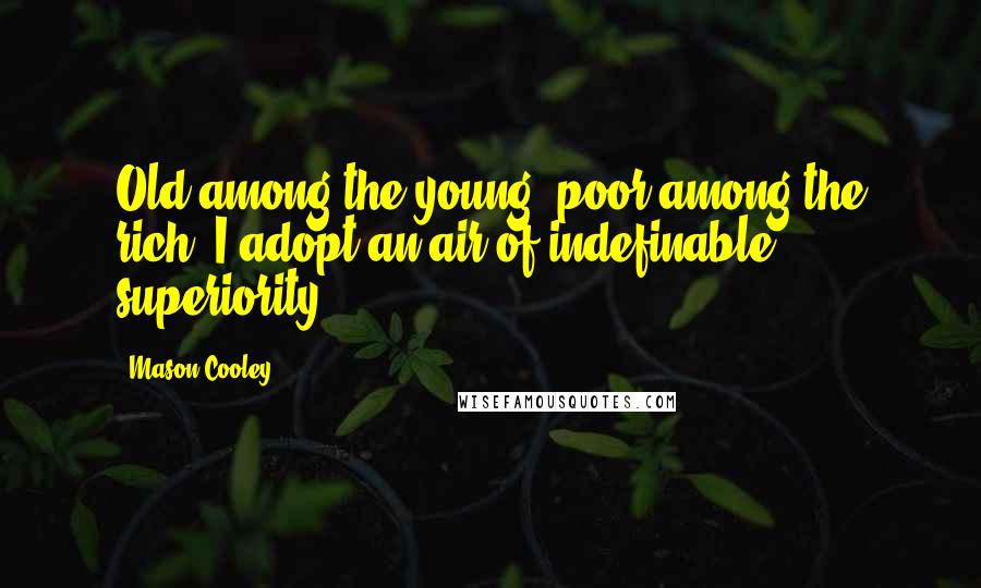 Mason Cooley Quotes: Old among the young, poor among the rich, I adopt an air of indefinable superiority.