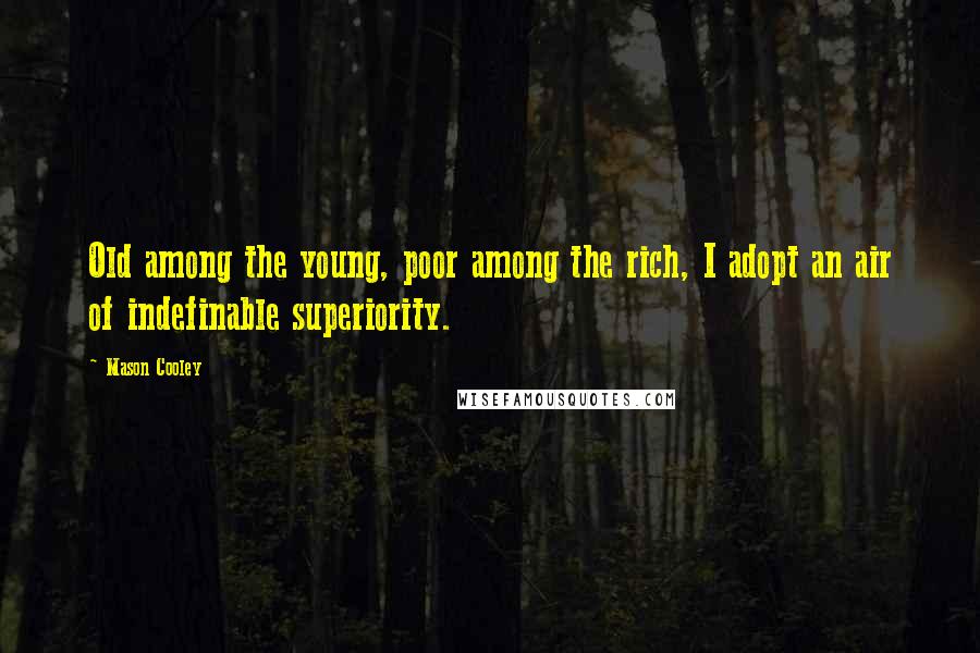 Mason Cooley Quotes: Old among the young, poor among the rich, I adopt an air of indefinable superiority.