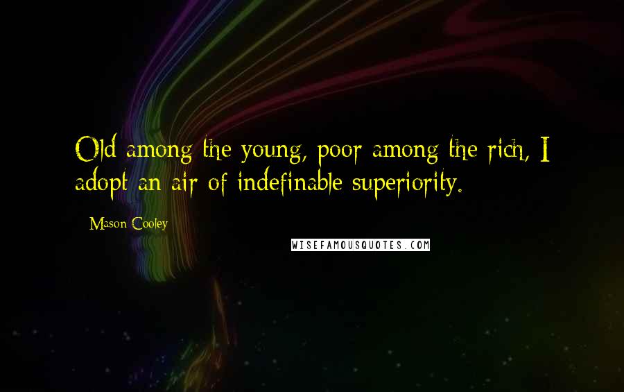 Mason Cooley Quotes: Old among the young, poor among the rich, I adopt an air of indefinable superiority.