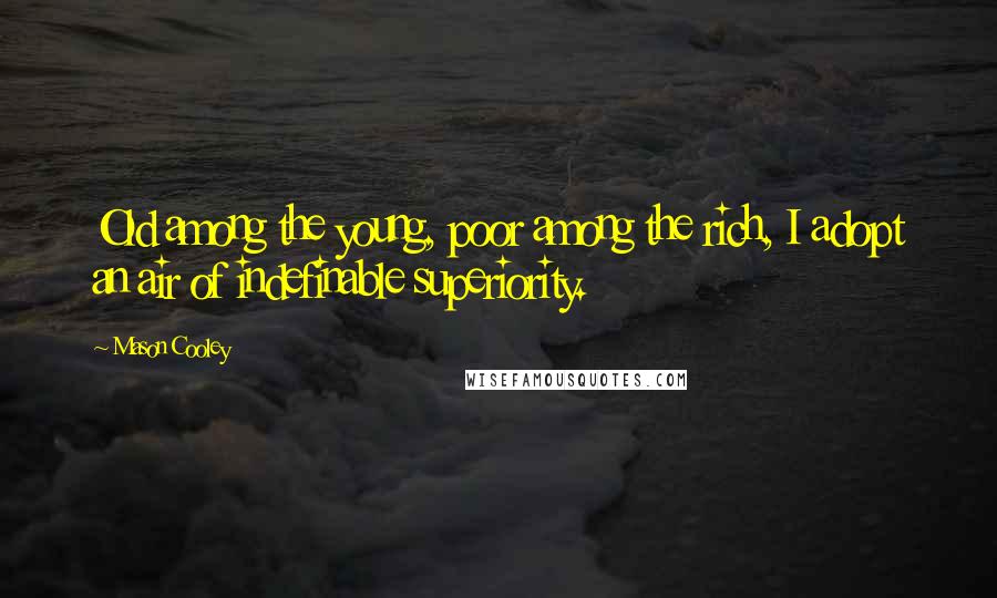 Mason Cooley Quotes: Old among the young, poor among the rich, I adopt an air of indefinable superiority.