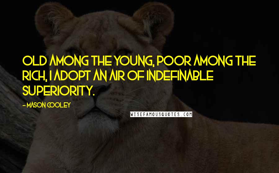 Mason Cooley Quotes: Old among the young, poor among the rich, I adopt an air of indefinable superiority.