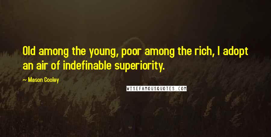 Mason Cooley Quotes: Old among the young, poor among the rich, I adopt an air of indefinable superiority.