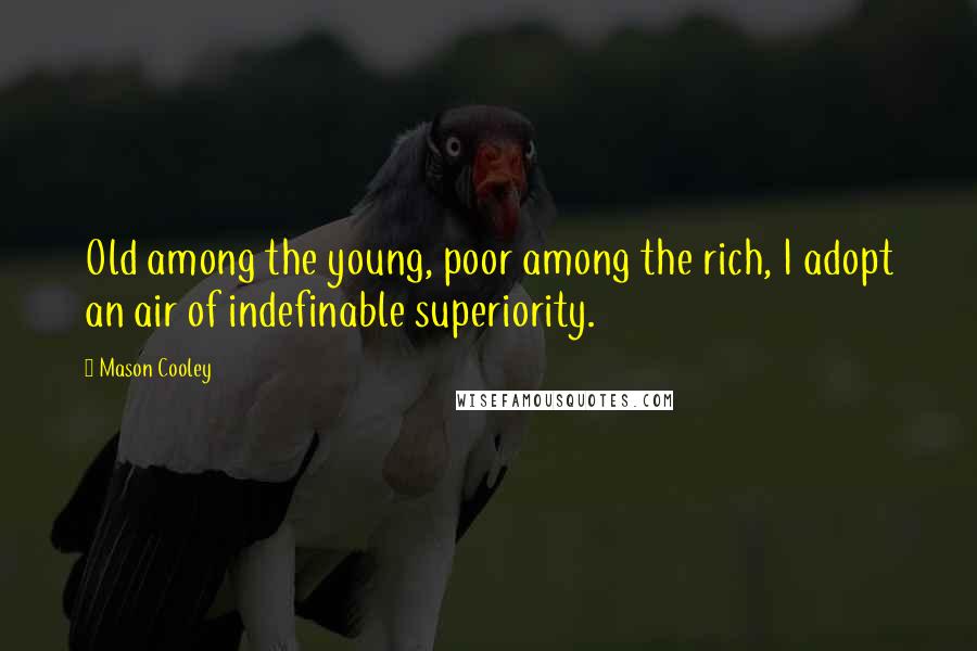 Mason Cooley Quotes: Old among the young, poor among the rich, I adopt an air of indefinable superiority.