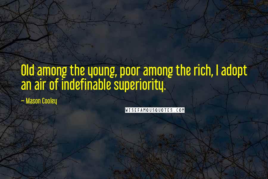 Mason Cooley Quotes: Old among the young, poor among the rich, I adopt an air of indefinable superiority.