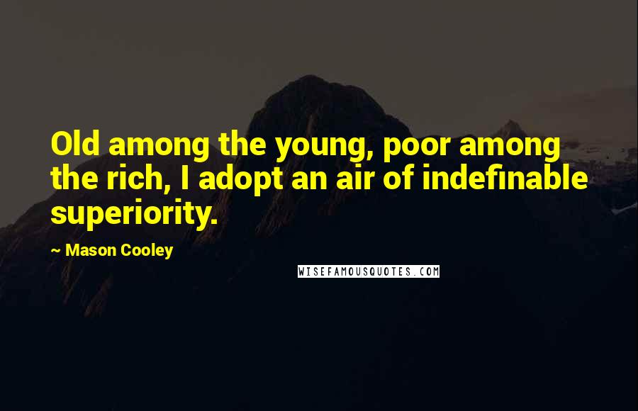 Mason Cooley Quotes: Old among the young, poor among the rich, I adopt an air of indefinable superiority.