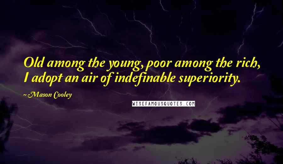 Mason Cooley Quotes: Old among the young, poor among the rich, I adopt an air of indefinable superiority.