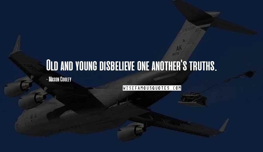 Mason Cooley Quotes: Old and young disbelieve one another's truths.