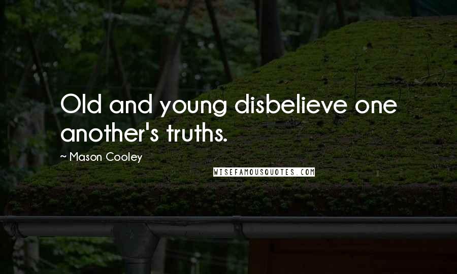 Mason Cooley Quotes: Old and young disbelieve one another's truths.