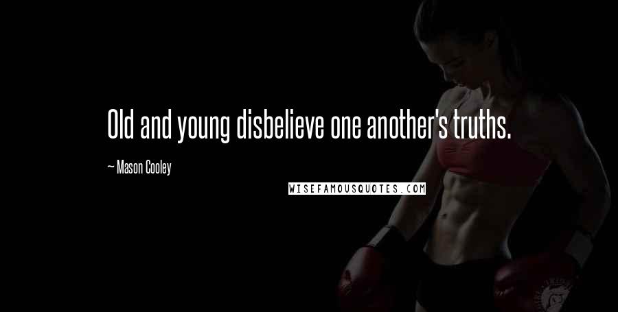 Mason Cooley Quotes: Old and young disbelieve one another's truths.