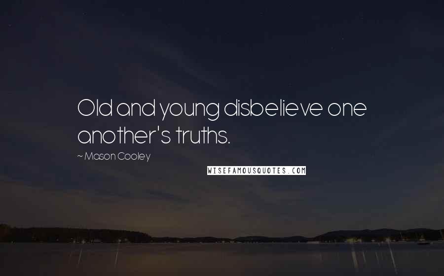 Mason Cooley Quotes: Old and young disbelieve one another's truths.