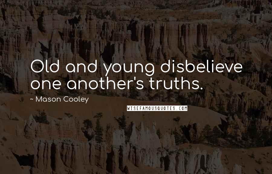 Mason Cooley Quotes: Old and young disbelieve one another's truths.