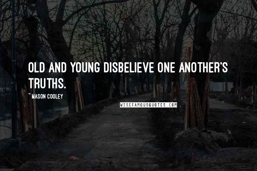 Mason Cooley Quotes: Old and young disbelieve one another's truths.