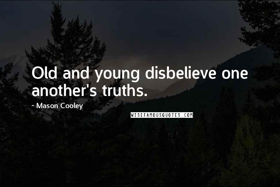 Mason Cooley Quotes: Old and young disbelieve one another's truths.